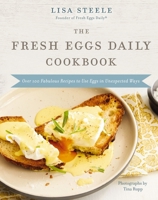 The Fresh Eggs Daily Cookbook: Over 100 Fabulous Recipes to Use Eggs in Unexpected Ways