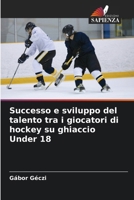 Successo e sviluppo del talento tra i giocatori di hockey su ghiaccio Under 18 (Italian Edition) 663044700X Book Cover