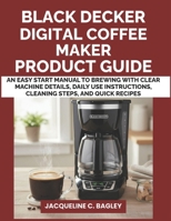 BLACK DECKER DIGITAL COFFEE MAKER PRODUCT GUIDE: An Easy Start Manual to Brewing with Clear Machine Details, Daily Use Instructions, Cleaning Steps, and Quick Recipes B0GP7BHNR3 Book Cover