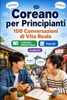 Coreano per Principianti A1: 100 Conversazioni di Vita Reale: Impara l'coreano con 100 dialoghi bilingue, saluti, viaggio, spesa, lavoro, traduzione, ... per studenti e adulti B0H6VY5CN6 Book Cover