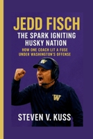 Jedd Fisch: The Spark Igniting Husky Nation: How one coach lit a fuse under Washington’s offens B0FTZKWX47 Book Cover