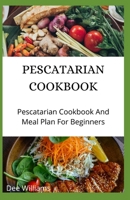 PESCATARIAN COOKBOOK: Pescatarian Cookbook And Meal Plan For Beginners B08D4P9D8M Book Cover