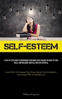 Self-Esteem: A Step-By-Step Guide To Discovering Your Inner Artist Making The Most Of Your Skills, And Realising Your Full Creative Potential (Learn ... Confidence, And Accept Who You Really Are) 1837879923 Book Cover