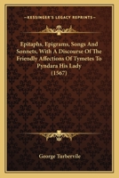 Epitaphs, Epigrams, Songs And Sonnets, With A Discourse Of The Friendly Affections Of Tymetes To Pyndara His Lady 0548696462 Book Cover
