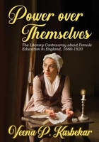 Power Over Themselves: The Literary Controversy about Female Education in England, 1660 - 1820 1952281512 Book Cover