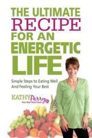 The Ultimate Recipe for an Energetic Life: Simple Steps to Eating Well and Feeling Your Best 1494737981 Book Cover