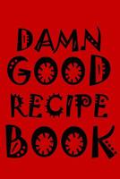 Damn Good Recipe Book: 127 page blank recipe book. Room for 40 recipes. 167483540X Book Cover