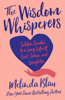 The Wisdom Whisperers: Golden Guides to a Long Life of Grit, Grace, and Laughter 1640657134 Book Cover