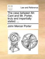 The case between Mr. Cant and Mr. Porter, truly and impartially stated: ... 1170376193 Book Cover