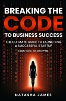 Breaking The Code To Business Success; The Ultimate Guide To Launching A Successful Startup B0FCNG7SZK Book Cover