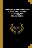 The North-Western Provinces of India; Their History, Ethnology, and Administration 053005132X Book Cover