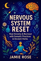 Nervous System Reset: Heal Anxiety & Burnout with Somatic Practices & Ancient Herbs - Restore Calm & Energy: Mind-Body Techniques, Adaptogens, and ... and Modern Practices for Optimal Health) B0FPM2JHJ6 Book Cover