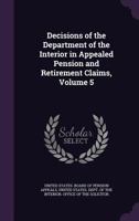 Decisions Of The Department Of The Interior In Appealed Pension And Retirement Claims, Volume 5... 134132253X Book Cover