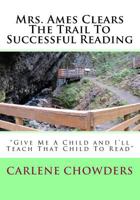 Mrs. Ames Clears The Trail To Successful Reading: Give Me A Child And I'll Teach That Child To Read 1530628938 Book Cover