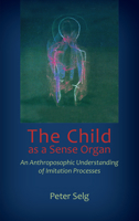 The Child as a Sense Organ: An Anthroposophic Understanding of Imitation Processes 1621481832 Book Cover