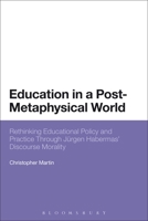 Education in a Post-Metaphysical World: Rethinking Educational Policy and Practice Through Jürgen Habermas? Discourse Morality 1472569121 Book Cover