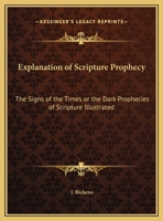 Explanation of Scripture Prophecy: The Signs of the Times Or The Dark Prophecies of Scripture Illustrated 1162614498 Book Cover