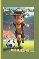 Jadon Sancho The Kid Who Never Gave Up: How a Young Boy from London Lit Up the World of Soccer B0F52Z7RP8 Book Cover