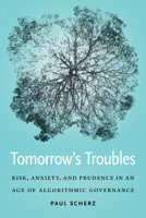 Tomorrow's Troubles: Risk, Anxiety, and Prudence in an Age of Algorithmic Governance 1647122708 Book Cover
