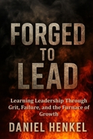 Forged to Lead: Learning Leadership Through Grit, Failure, and the Furnace of Growth B0FJGCT4FP Book Cover