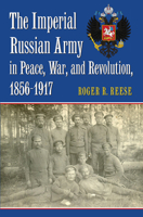 The Imperial Russian Army in Peace, War, and Revolution, 1856-1917 0700628606 Book Cover