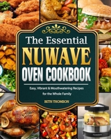 The Essential Nuwave Oven Cookbook: Easy, Vibrant & Mouthwatering Recipes for the Whole Family 1801668817 Book Cover