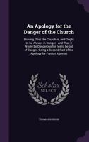 An Apology for the Danger of the Church: Proving, That the Church Is, and Ought to Be Always in Danger 1171431430 Book Cover