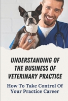 Understanding Of The Business Of Veterinary Practice: How To Take Control Of Your Practice Career: Successful Veterinary Conferences B09C1YVLZ3 Book Cover
