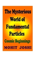 The Mysterious World of Fundamental Particles: Cosmic Beginnings 1508574022 Book Cover