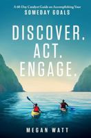 Discover. Act. Engage.: A 60-Day Catalyst Guide on Accomplishing Your Someday Goals 0692678522 Book Cover