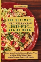 The Ultimate Mediterranean Dash Diet Recipe Book: Boost Your Metabolism and Enjoy Your Meals with Incredibly Tasty Mediterranean Dash Diet Dishes 1801908095 Book Cover