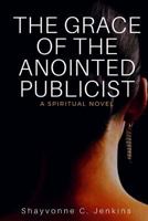 The Grace Of The Anointed Publicist: A Spiritual Novel 1532913702 Book Cover