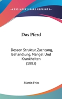 Das Pferd: Dessen Struktur, Zuchtung, Behandlung, Mangel Und Krankheiten (1883) 1167607244 Book Cover