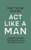Act Like a Man: Understanding the Biblical Call to Masculinity 1527113779 Book Cover