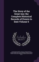 The Story of the Great war; the Complete Historical Records of Events to Date Volume 6 1344667880 Book Cover