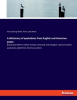 A dictionary of quotations from English and American poets: Based upon Bohn's edition revised, corrected, and enlarged: twelve hundred quotations added from American authors 3337947700 Book Cover