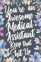 You're An Awesome Medical Assistant Keep That Shit Up: Funny Joke Appreciation & Encouragement Gift Idea for Medical Assistants. Thank You Gag Notebook Journal & Sketch Diary Present. 1712252887 Book Cover