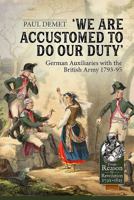 We Are Accustomed To Do Our Duty: German Auxiliaries with the British Army 1793-95 1804510505 Book Cover