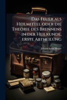 Das Feuer als Heilmittel oder die Theorie des Brennens in der Heilkunde, erste Abtheilung (German Edition) 1024600335 Book Cover