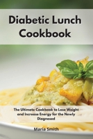 Diabetic Lunch Cookbook: The Ultimate Cookbook to Lose Weight and Increase Energy for the Newly Diagnosed 1802550445 Book Cover