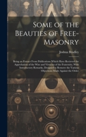 Some of the Beauties of Free-Masonry: Being an Extract From Publications Which Have Recieved the Approbation of the Wise and Virtuous of the ... the Various Objections Made Against the Order 1020304138 Book Cover