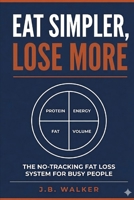 Eat Simple, Lose More: The No-Tracking Fat Loss System for Busy People B0GVK9SJVK Book Cover