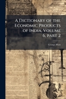 A Dictionary of the Economic Products of India, Volume 6, part 2 1145770339 Book Cover