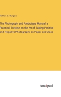 The Photograph and Ambrotype Manual: a Practical Treatise on the Art of Taking Positive and Negative Photographs on Paper and Glass 3382320711 Book Cover