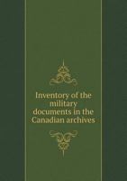 Inventory of the Military Documents in the Canadian Archives 5518468385 Book Cover