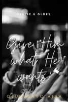 GIVE HIM WHAT HE WANTS!: Praise & Glory null Book Cover