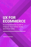 UX for Ecommerce: A Comprehensive Guide to Improve Your Online Store and Drive Sales B0BXMWWDR7 Book Cover