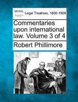 Commentaries upon international law. Volume 3 of 4 1240177119 Book Cover
