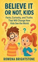 Believe It or Not, Kids: Facts, Curiosity, and Truths That Will Change How Kids See the World B0G3SZHT7L Book Cover
