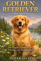 GOLDEN RETRIEVER ( DOG BREED ): The Complete Guide to Care, Training, and Companionship B0GJMJ7FWG Book Cover